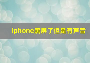 iphone黑屏了但是有声音