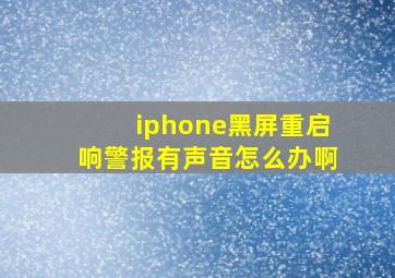 iphone黑屏重启响警报有声音怎么办啊