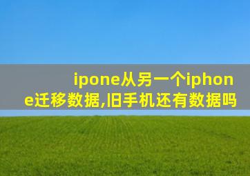 ipone从另一个iphone迁移数据,旧手机还有数据吗