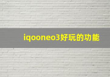 iqooneo3好玩的功能