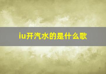 iu开汽水的是什么歌