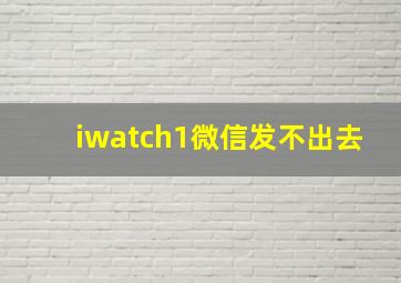 iwatch1微信发不出去