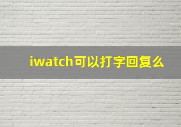 iwatch可以打字回复么