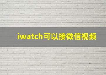 iwatch可以接微信视频