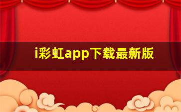 i彩虹app下载最新版