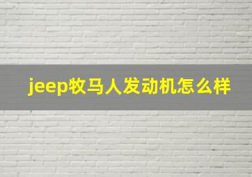 jeep牧马人发动机怎么样