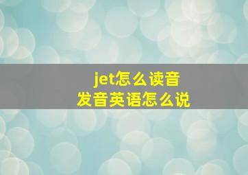 jet怎么读音发音英语怎么说