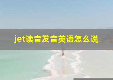 jet读音发音英语怎么说