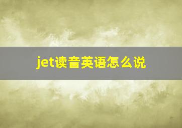 jet读音英语怎么说