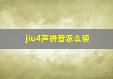 jiu4声拼音怎么读