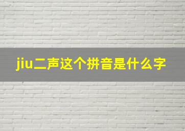 jiu二声这个拼音是什么字