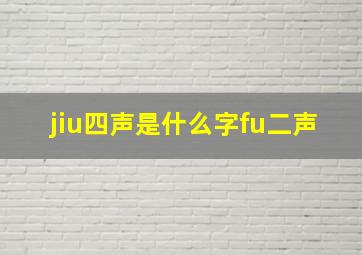 jiu四声是什么字fu二声