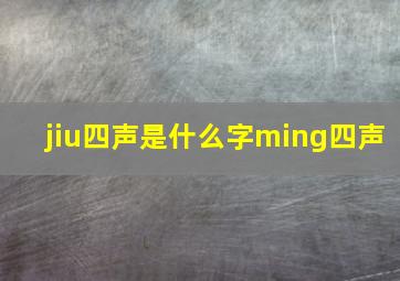 jiu四声是什么字ming四声