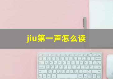 jiu第一声怎么读