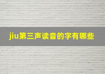 jiu第三声读音的字有哪些