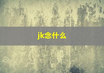 jk念什么