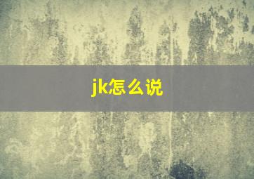 jk怎么说