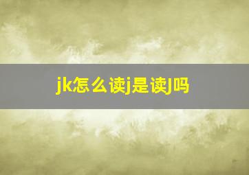 jk怎么读j是读J吗