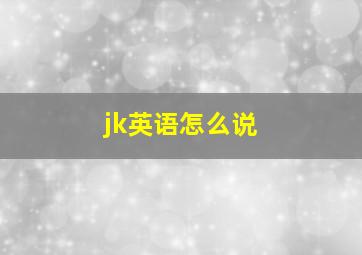 jk英语怎么说