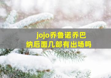 jojo乔鲁诺乔巴纳后面几部有出场吗