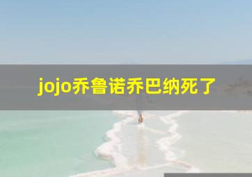 jojo乔鲁诺乔巴纳死了