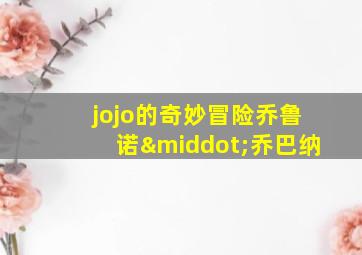 jojo的奇妙冒险乔鲁诺·乔巴纳