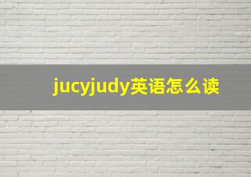 jucyjudy英语怎么读