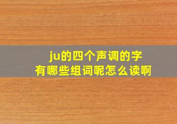 ju的四个声调的字有哪些组词呢怎么读啊