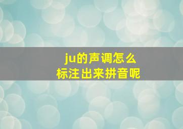 ju的声调怎么标注出来拼音呢