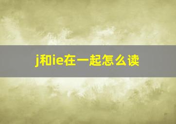 j和ie在一起怎么读