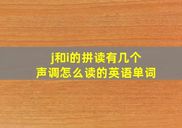 j和i的拼读有几个声调怎么读的英语单词