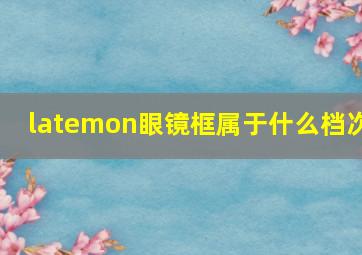 latemon眼镜框属于什么档次