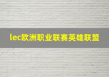 lec欧洲职业联赛英雄联盟