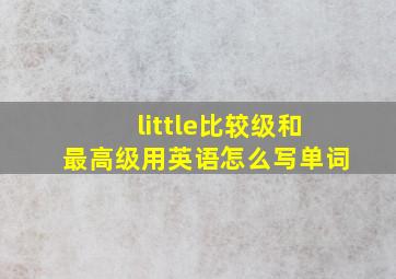 little比较级和最高级用英语怎么写单词