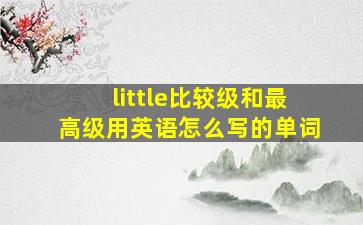 little比较级和最高级用英语怎么写的单词