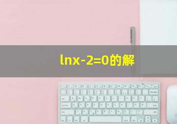 lnx-2=0的解