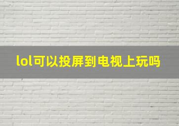 lol可以投屏到电视上玩吗