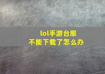 lol手游台服不能下载了怎么办