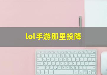 lol手游那里投降