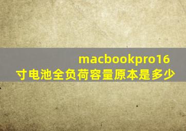 macbookpro16寸电池全负荷容量原本是多少