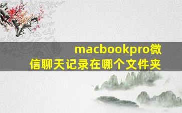 macbookpro微信聊天记录在哪个文件夹