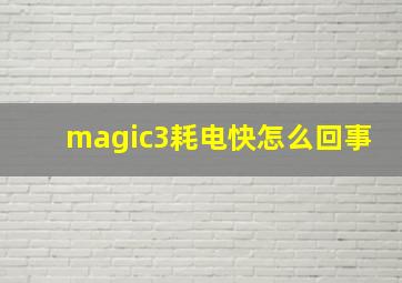 magic3耗电快怎么回事