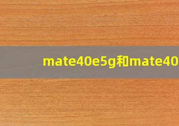 mate40e5g和mate40e4g