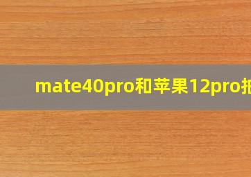 mate40pro和苹果12pro拍照