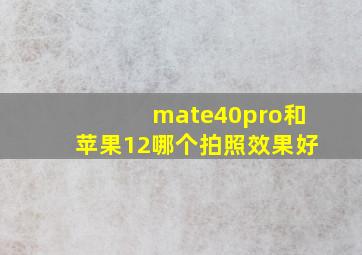 mate40pro和苹果12哪个拍照效果好