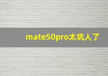 mate50pro太坑人了