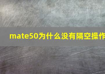 mate50为什么没有隔空操作