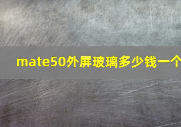 mate50外屏玻璃多少钱一个