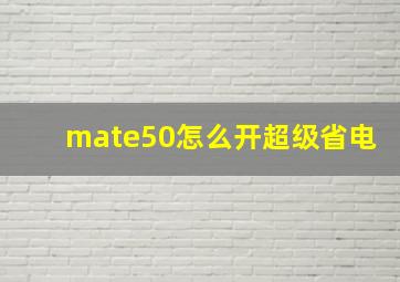 mate50怎么开超级省电