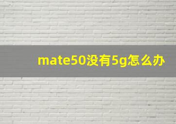 mate50没有5g怎么办